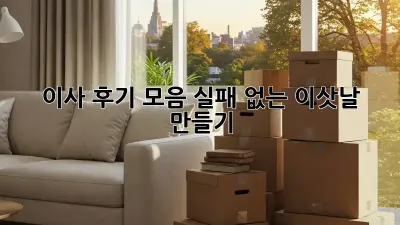 이사 후기 모음: 실패 없는 이삿날 만들기