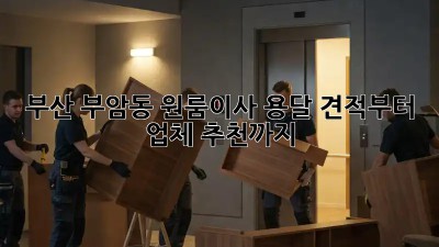 부산 부암동 원룸이사? 용달 견적부터 업체 추천까지!