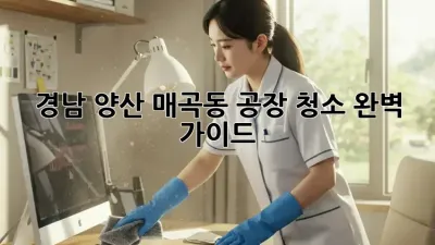 경남 양산 매곡동 공장 청소 완벽 가이드