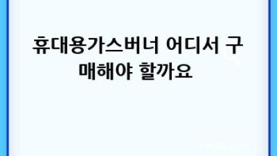 캠핑 필수템! 🔥 휴대용가스버너 안전 사용법 A to Z