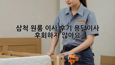 삼척 원룸 이사 후기: 용달이사, 후회하지 않아요! 👍