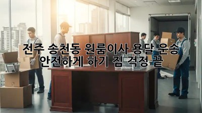 전주 송천동 원룸이사 용달 운송 안전하게 하기! 짐 걱정 끝! ✨