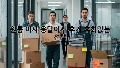원룸 이사, 용달이사 후기: 후회없는 선택?